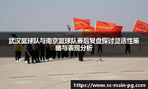武汉篮球队与南京篮球队赛后复盘探讨灵活性策略与表现分析